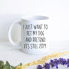 I Just Want To Pet My Dog And Pretend It's Still 2019 Covid 19 - White Ceramic Mug - Inkpot