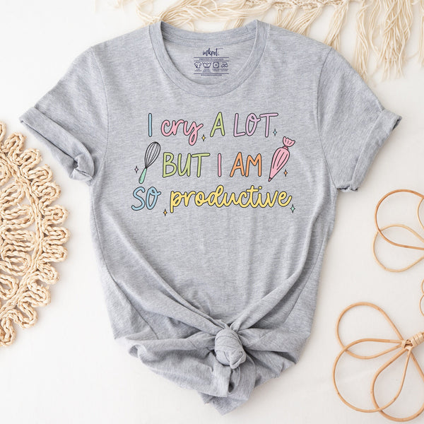 I Cry A Lot But I am So Productive Baker T-Shirt