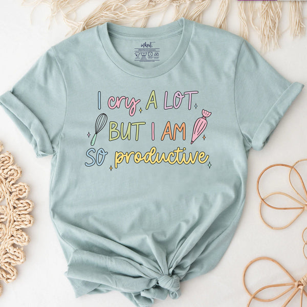 I Cry A Lot But I am So Productive Baker T-Shirt