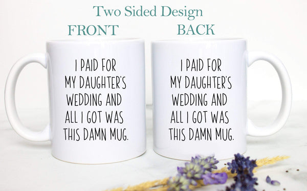 I Paid For My Daughter's Wedding All I Got Was This Damn Mug - White Ceramic Mug