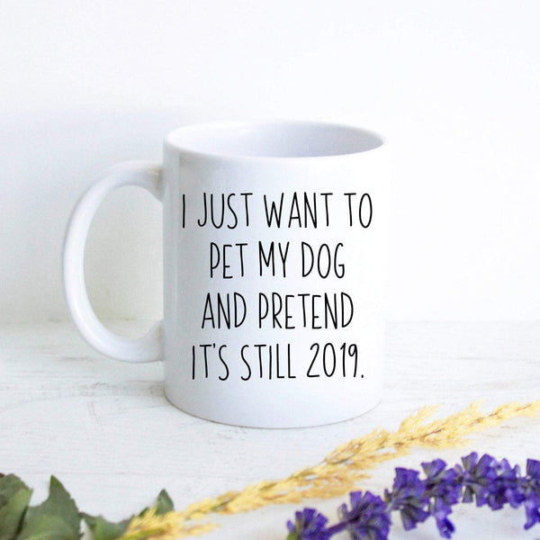 I Just Want To Pet My Dog And Pretend It's Still 2019 Covid 19  - White Ceramic Mug - Inkpot