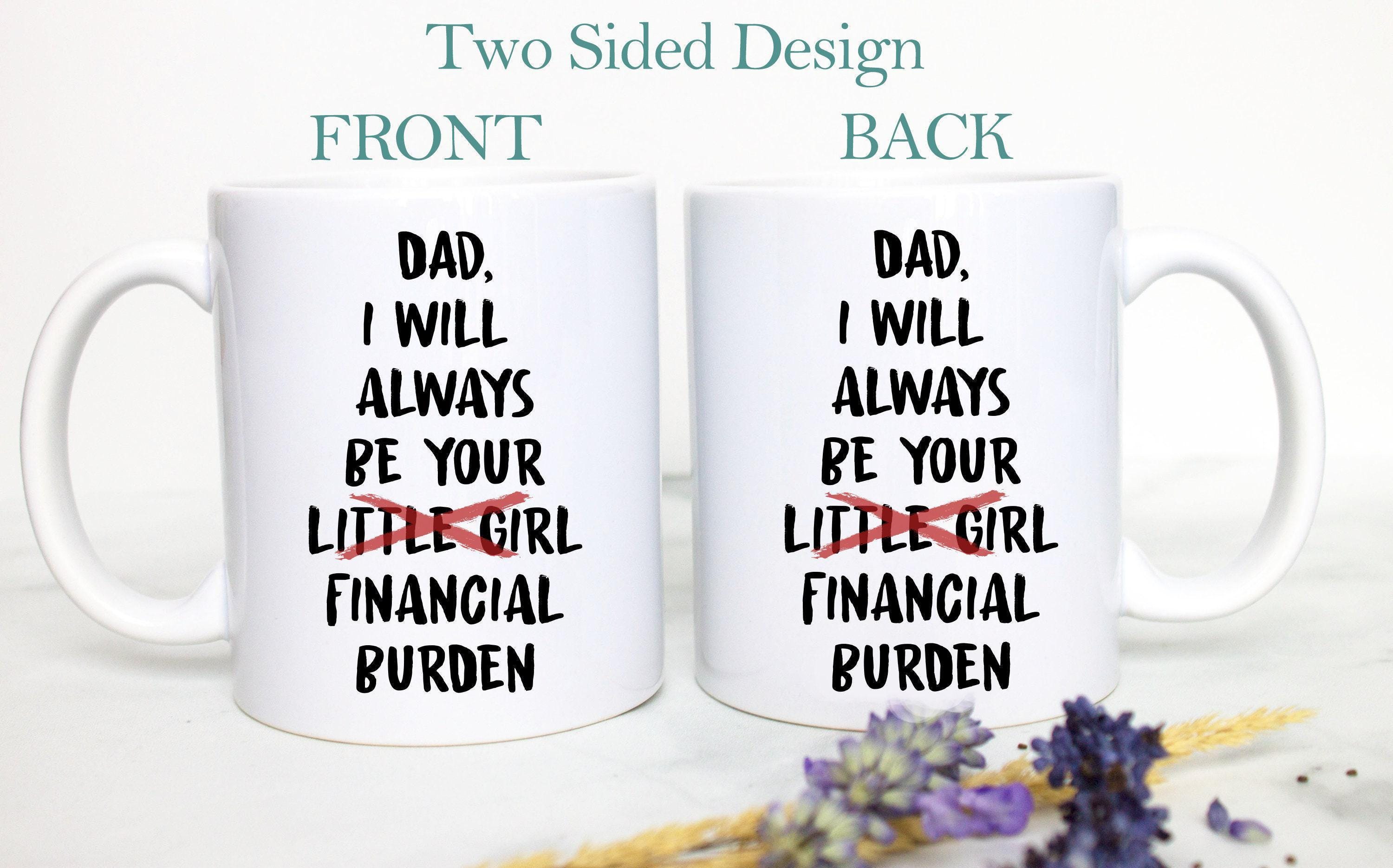 I Will Always Be Your Financial Burden - White Ceramic Mug