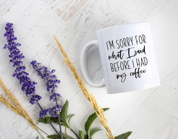 Sorry For What I Said Before Coffee - White Ceramic Mug