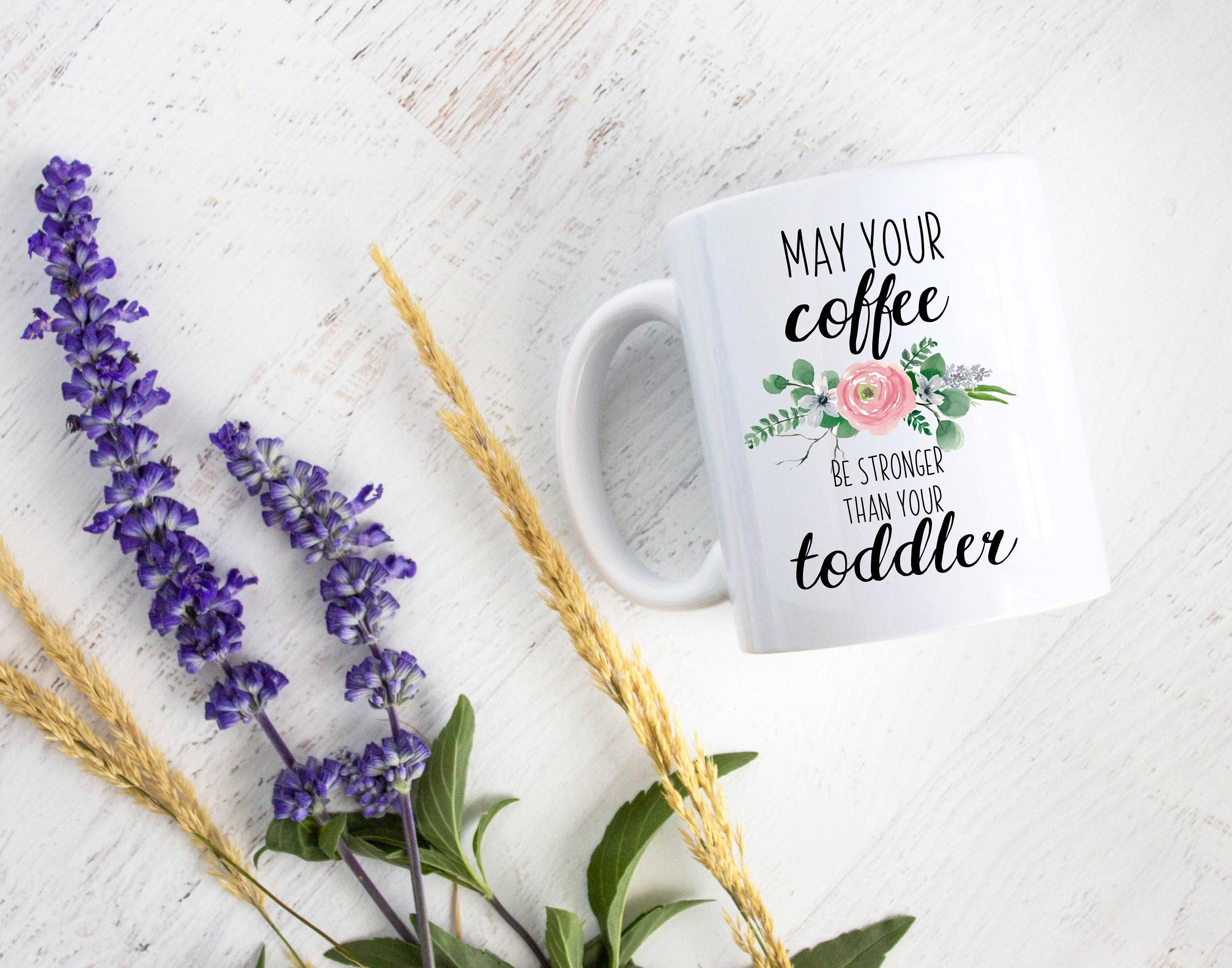 May Your Coffee Be Stronger Than Your Toddler - White Ceramic Mug