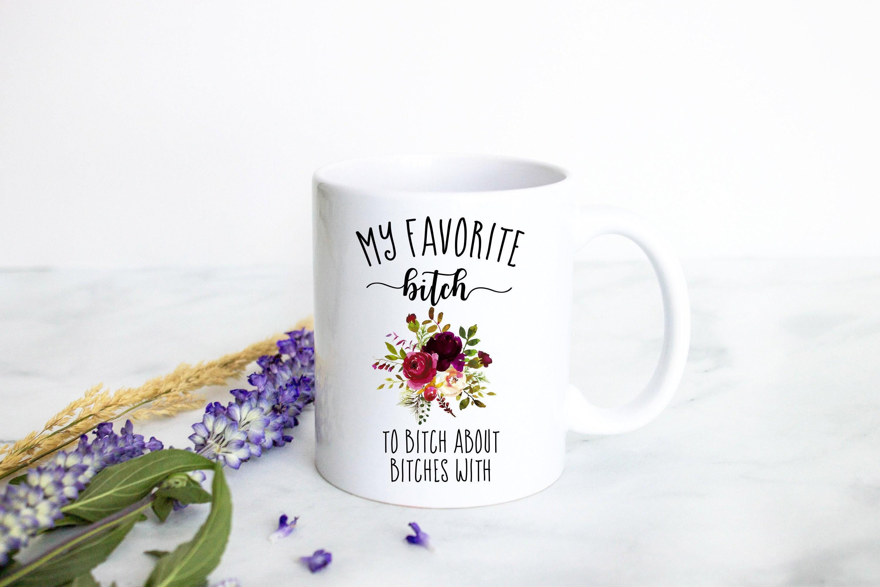 You Are My Favorite Bitch To Bitch About Bitches With - White Ceramic Mug