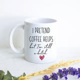 I Pretend Coffee Helps But I'm Still A Bitch  - White Ceramic Mug
